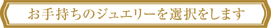 お手持ちのジュエリーを選択をします